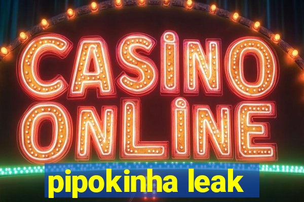 pipokinha leak